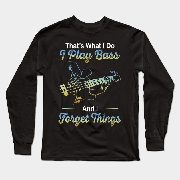 That's what I do I play bass and I forget things Long Sleeve T-Shirt by TEEPHILIC